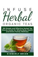 Infuse Herbal organic Teas: 190 Simple and Effective Herbal Tea blends guide for Whole-Body Health and Entire Family Wellness (Formulated tea for Common Ailment, stress management, immune support 2019 1096769166 Book Cover