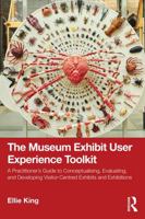The Museum Exhibit User Experience Toolkit: A Practitioner’s Guide to Conceptualising, Evaluating, and Developing Visitor-Centred Exhibits and Exhibitions 1041172338 Book Cover