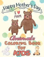 Happy Mothers Day Animals Coloring Book For Kids: Cute Animals Mothers Day coloring book for kids or Kindergarten students Girls And Boys Ages 3,4,5,6,7,8 - Large Print B091WCGK3B Book Cover