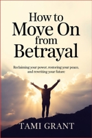 How to Move On from Betrayal: Reclaiming Your Power, Restoring Your Peace, and Rewriting Your Future B0H233ZG4S Book Cover