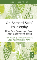 On Bernard Suits’ Philosophy: How Play, Games, and Sport Shape a Life Worth Living (Ethics and Sport) 104117229X Book Cover