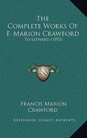 The Complete Works Of F. Marion Crawford: To Leeward 1160712484 Book Cover