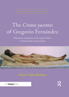 The Cristos Yacentes of Gregorio Fern�ndez: Polychrome Sculptures of the Supine Christ in Seventeenth-Century Spain 036766884X Book Cover