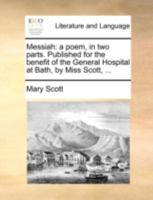 Messiah: a poem, in two parts. Published for the benefit of the General Hospital at Bath, by Miss Scott, ... 1170395120 Book Cover