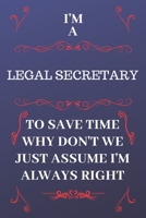 I'm A Legal Secretary To Save Time Why Don't We Just Assume I'm Always Right: Perfect Gag Gift For A Legal Secretary Who Happens To Be Always Be ... Format | Office | Birthday | Christmas | Xmas 1676887954 Book Cover