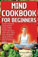 Mind Cookbook for Beginners: Start feeding your brain with these simple and tasty recipes that will help you increase your mind's productivity and attention span. null Book Cover