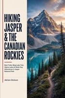 Hiking Jasper & The Canadian Rockies: Best Trails, Berg Lake Trek, Alpine Lakes & Multi-Day Adventures in Jasper National Park (Ultimate Adventure Trail Guide Series) B0HFTHYTT2 Book Cover