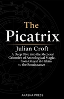 The Picatrix: A Deep Dive into the Medieval Grimoire of Astrological Magic, from Ghayat al-Hakim to the Renaissance B0GSR5DYX8 Book Cover