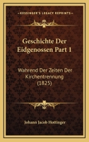 Geschichte Der Eidgenossen Part 1: Wahrend Der Zeiten Der Kirchentrennung (1825) 1161179941 Book Cover