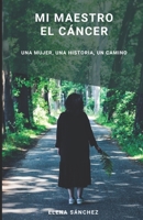 MI MAESTRO EL CÁNCER: UNA MUJER, UNA HISTORIA, UN CAMINO (Spanish Edition) B0CVXJV71Y Book Cover