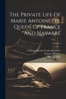 The Private Life Of Marie Antoinette, Queen Of France And Navarre; Volume 2 1022358294 Book Cover