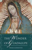 The Wonder of Guadalupe:  The Origin and Cult of the Miraculous Image of the Blessed Virgin in Mexico 0895551683 Book Cover