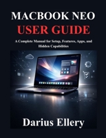 MACBOOK NEO USER GUIDE: A Complete Manual for Setup, Features, Apps, and Hidden Capabilities B0GYM3YRQG Book Cover