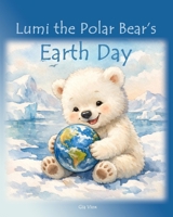 Lumi the Polar Bear’s Earth Day B0GXGF7TXW Book Cover
