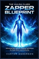 THE HULDA CLARK ZAPPER BLUEPRINT: Advanced Bio-electric Healing Techniques for Daily Detox and Immunity B0GTMFJ2LP Book Cover
