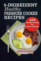 5-Ingredient Healthy Pressure Cooker Recipes: 103 Healthy Recipes For Quick Cooking 1726058026 Book Cover