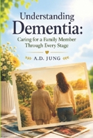 Understanding Dementia: Caring for a Family Member Through Every Stage: A Compassionate Guide B0HBSYDCTD Book Cover