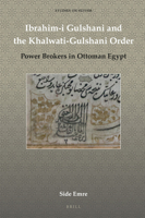 Ibrahim-I Gulshani and the Khalwati-Gulshani Order: Power Brokers in Ottoman Egypt 9004341013 Book Cover