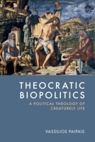 Theocratic Biopolitics: A Political Theology of Creaturely Life 1399537334 Book Cover