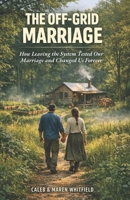 THE OFF-GRID MARRIAGE: How Leaving the System Tested Our Marriage and Changed Us Forever B0GS6T3QJY Book Cover