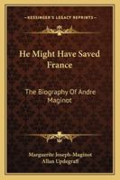 He Might Have Saved France: The Biography Of Andre Maginot 1162988916 Book Cover