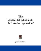 The Guildry of Edinburgh: Is It an Incorporation? 1241305595 Book Cover