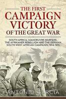 The First Campaign Victory of the Great War: South Africa, Manoeuvre Warfare, the Afrikaner Rebellion and the German South West African Campaign, 1914-1915 1911628941 Book Cover