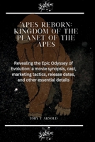 APES REBORN: KINGDOM OF THE PLANET OF THE APES: Revealing the Epic Odyssey of Evolution: a movie synopsis, cast, Marketing tactics, release dates, and ... (An Overview of the Latest Movies in 2024) B0CPVXPNBT Book Cover