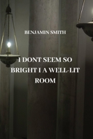 I Dont Seem So Bright I a Well-Lit Room 1801898863 Book Cover