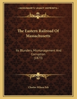 The Eastern Railroad Of Massachusetts: Its Blunders, Mismanagement And Corruption (1873) 1437159370 Book Cover