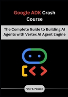 Google ADK Crash Course: The Complete Guide to Building AI Agents with Vertex AI Agent Engine B0FG897CLT Book Cover