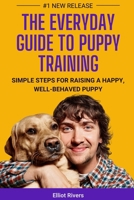 The Everyday Guide to Puppy Training: Simple Steps for Raising a Happy, Well-Behaved Puppy B0F83T5K6C Book Cover