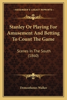 Stanley Or Playing For Amusement And Betting To Count The Game: Scenes In The South 116491393X Book Cover