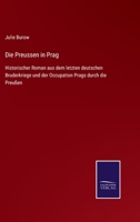 Die Preussen in Prag: Historischer Roman aus dem letzten deutschen Bruderkriege und der Occupation Prags durch die Preußen 3752541741 Book Cover
