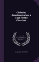 Christian Americanization; A Task for the Churches 1359698116 Book Cover