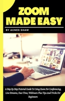 ZOOM MADE EASY: A Step By Step Pictorial Guide To Using Zoom For Conferencing, Live Streams, Face Time, Webinars Plus Tips And Tricks For Beginners B088NS9P7Q Book Cover
