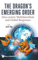 The Dragon's Emerging Order: Sino-centric Multilateralism and Global Responses 9819818621 Book Cover