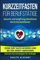 Kurzzeitfasten für Berufstätige: Gesund und langfristig Abnehmen durch Kurzzeitfasten. Ohne Diät auch im Büro und bei der Arbeit abnehmen. Inklusive Durchhalteplan für Anfänger. 1719390762 Book Cover