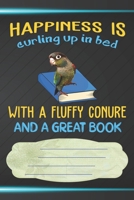 Happiness Is Curling Up In Bed With A Fluffy Conure and A Great Book Notebook Journal: 110 Blank Lined Paper Pages 6x9 Personalized Customized ... Cheek Conure Parrot Bird Owners and Lovers 1690880333 Book Cover