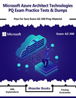 Microsoft Azure Architect Technologies PQ Exam Practice Tests and Dumps : Pass for Sure Exam AZ-300 Prep Material 1656098741 Book Cover