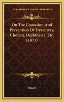 On The Causation And Prevention Of Dysentery, Cholera, Diphtheria, Etc. 1164553747 Book Cover