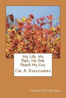 My Life, My Pain No One Heard My Cry.: I'm a Overcomer 1480111104 Book Cover