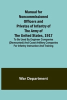 Manual for Noncommissioned Officers and Privates of Infantry of the Army of the United States, 1917; To be used by Engineer companies (dismounted) and 9356787921 Book Cover