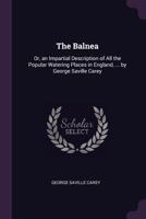 The Balnea: Or, an Impartial Description of all the Popular Watering Places in England, ... By George Saville Carey 1377428672 Book Cover
