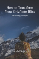 How to Transform Your Grief into Bliss: Discovering your Spirit 9390543177 Book Cover