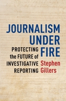 Journalism Under Fire: Protecting the Future of Investigative Reporting 023116887X Book Cover