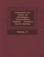 Geschichte der Juden im ehemaligen Fürstenthum Ausbach. - Primary Source Edition 1294065912 Book Cover