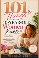 101 Things Only 40-Year-Old Women Know: Hilarious Truths, Hard-Earned Wisdom and Real-Life Insights for Every New Chapter B0HBT83TFJ Book Cover