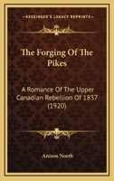 The Forging Of The Pikes: A Romance Of The Upper Canadian Rebellion Of 1837 1165111489 Book Cover