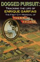 Dogged Pursuit: : Tracking the Life of Enrique Garfias, the First City Marshal of Phoenix Arizona 1939345081 Book Cover